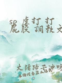 sp 虐打 打屁股 调教文