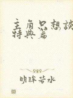 主角只想谈恋爱特典篇