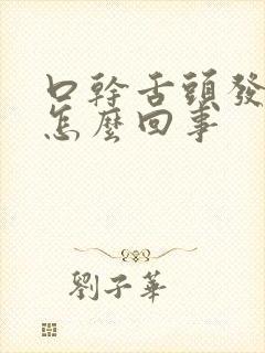 口干舌头发干是怎么回事