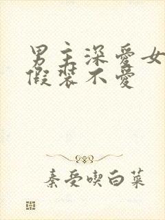 男主深爱女主却假装不爱