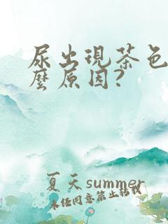 尿出现茶色是什么原因?