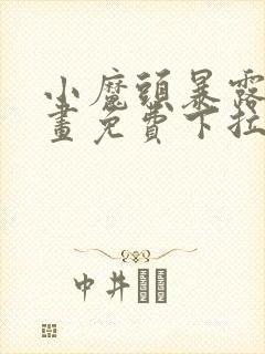 小魔头暴露啦漫画免费下拉式阅读全集