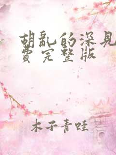 胡乱的深见君免费完整版