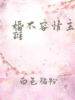 婚不容情主演是谁