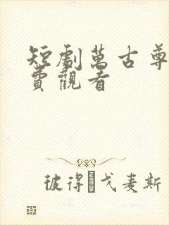 短剧万古尊上免费观看