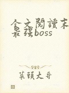 全文阅读末世之最强boss