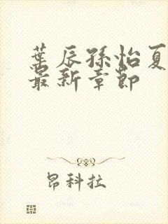 叶辰孙怡夏若雪最新章节