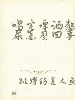 喝完啤酒憋不住尿怎么回事