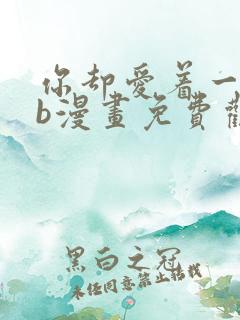 你却爱着一个sb漫画免费观看下拉漫画