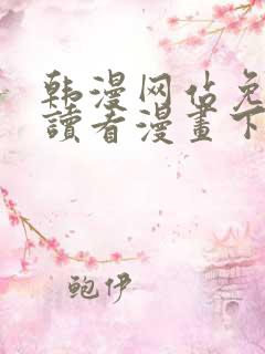 韩漫网站免费阅读看漫画下拉式笔趣