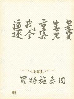 逼我重生是吧程逐全集免费阅读