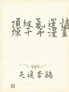 顶级气运悄悄修炼千年漫画免费下拉式六漫画