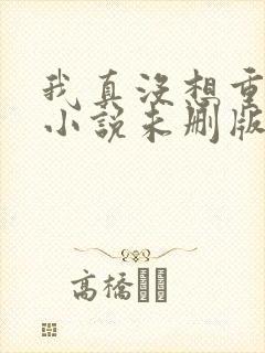 我真没想重生啊小说未删版全文阅读