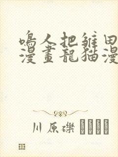 鸣人把雏田c了漫画龙猫漫画