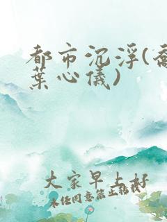 都市沉浮(乔梁叶心仪)
