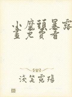 小魔头暴露啦漫画免费看