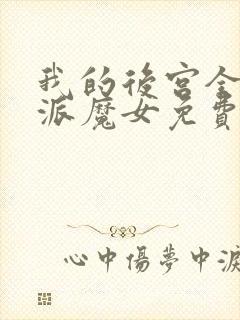 我的后宫全是反派魔女免费漫画全部第110