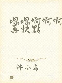 嗯嗯啊啊啊好爽再快点