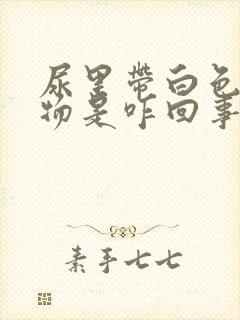 尿里带白色沉淀物是咋回事?