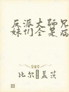 反派大师兄,师妹们全是病娇 txt