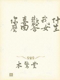 你喜欢我什么怎么回答女生