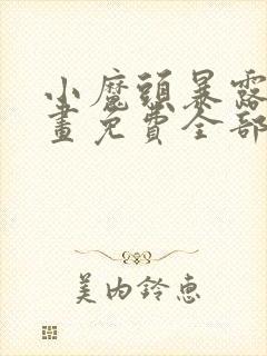 小魔头暴露了漫画免费全部章节阅读