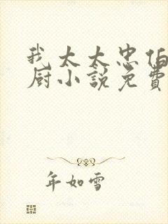 我太太忠伯朱大厨小说免费阅读