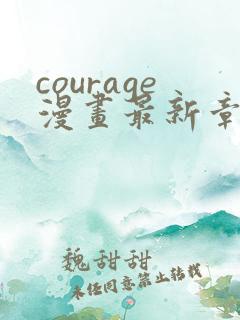 courage漫画最新章节免费阅读下拉式