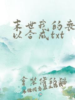 末世我的丧尸可以合成txt