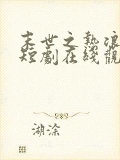 末世之热浪来袭短剧在线观看高清