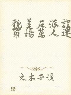 貌美反派误当修罗场万人迷快穿