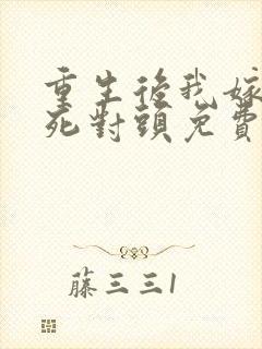 重生后我嫁给了死对头免费阅读