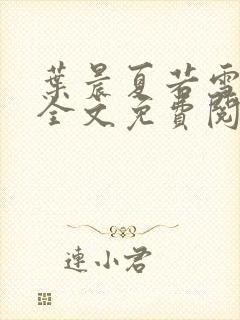 叶晨夏若雪小说全文免费阅读最新章节大结局