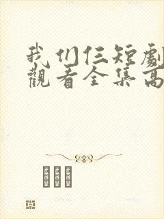 我们仨短剧免费观看全集高清