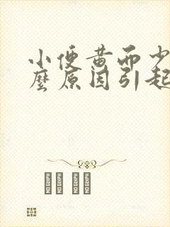 小便黄而少是什么原因引起的