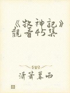 《牧神记》全集观看45集