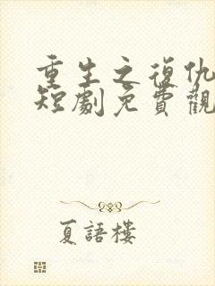 重生之复仇之路短剧免费观看