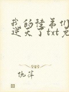 我的徒弟们都太逆天了txt免费下载