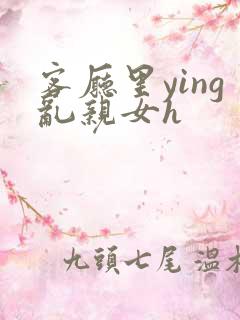 客厅里ying乱亲女h