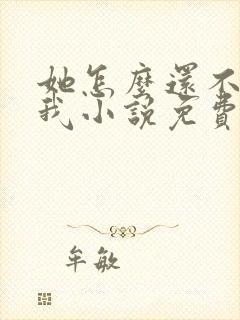 她怎么还不喜欢我小说免费阅读