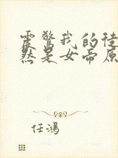 震惊我的徒弟居然是女帝原著作者