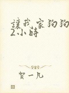 让我家狗狗X了2小时