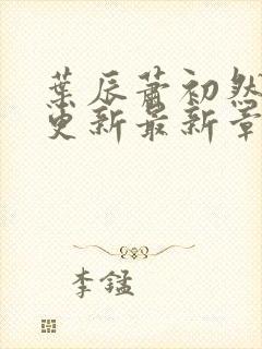 叶辰萧初然刚刚更新最新章节免费阅读全文