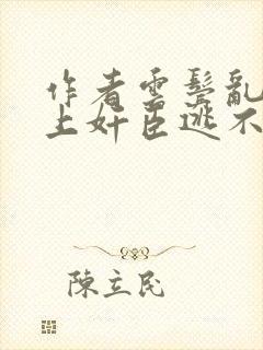 作者云鬓乱:惹上奸臣逃不掉小说