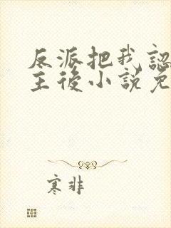 反派把我认成女主后小说免费阅读