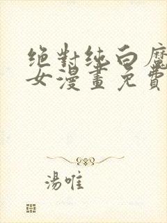 绝对纯白魔法少女漫画免费观看全集