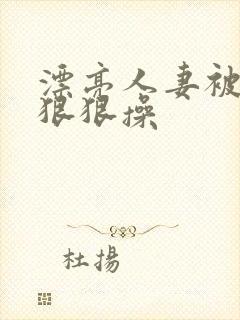 漂亮人妻被黑人狠狠操