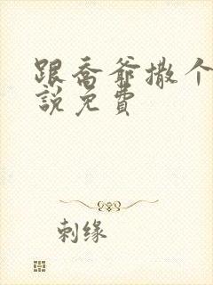 跟乔爷撒个娇小说免费