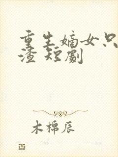 重生嫡女只想虐渣 短剧