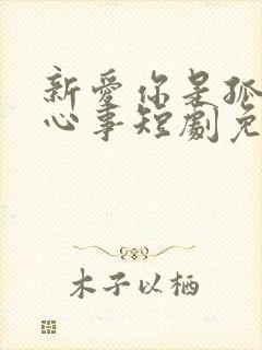 新爱你是孤单的心事短剧免费观看